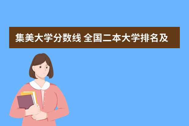 集美大学分数线 全国二本大学排名及分数线理科